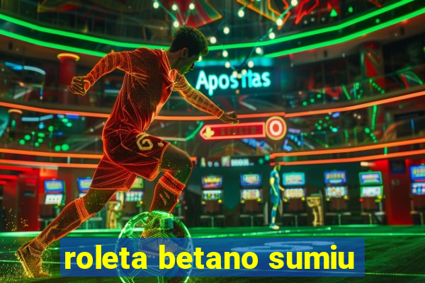 roleta betano sumiu